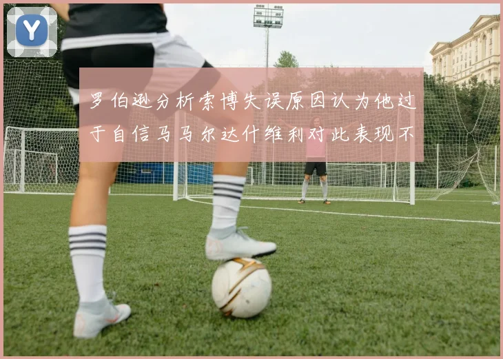 罗伯逊分析索博失误原因认为他过于自信马马尔达什维利对此表现不满
