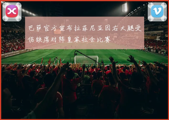 巴萨官方宣布拉菲尼亚因右大腿受伤缺席对阵皇家社会比赛