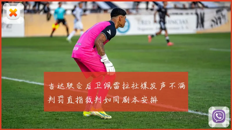 吉达联合后卫佩雷拉社媒发声不满判罚直指裁判如同剧本安排
