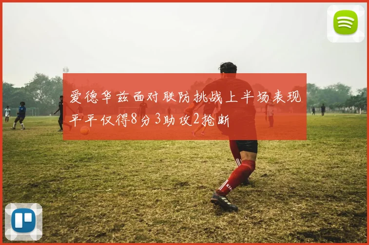 爱德华兹面对联防挑战上半场表现平平仅得8分3助攻2抢断